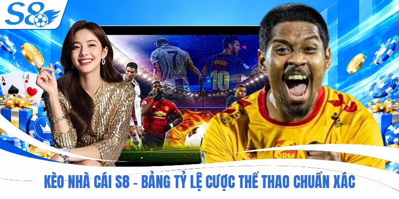 Kèo Nhà Cái S8 - Bảng Tỷ Lệ Cược Thể Thao Chuẩn Xác