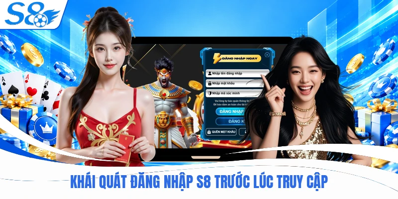 Khái quát đăng nhập S8 trước lúc truy cập