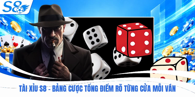 Tài Xỉu S8 - Bảng Cược Tổng Điểm Rõ Từng Cửa Mỗi Ván